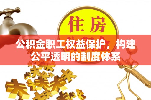 景东公积金职工权益保护，构建公平透明的制度体系