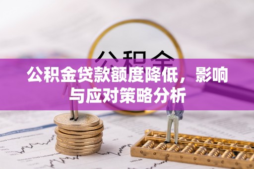 景东公积金贷款额度降低，影响与应对策略分析