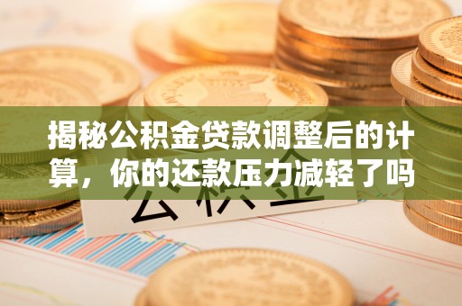 景东揭秘公积金贷款调整后的计算，你的还款压力减轻了吗？