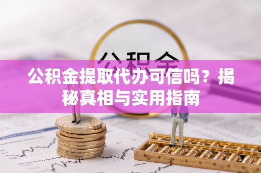 景东公积金提取代办可信吗？揭秘真相与实用指南