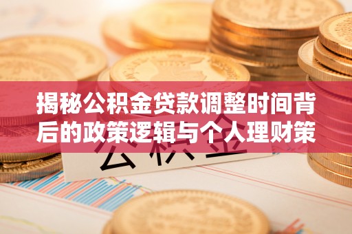 景东揭秘公积金贷款调整时间背后的政策逻辑与个人理财策略