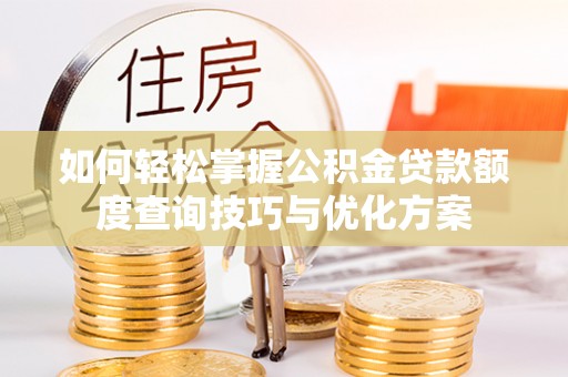 景东如何轻松掌握公积金贷款额度查询技巧与优化方案
