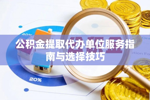 景东公积金提取代办单位服务指南与选择技巧