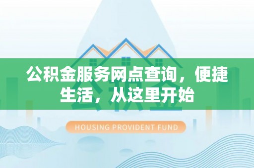 景东公积金服务网点查询，便捷生活，从这里开始