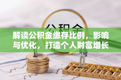 景东解读公积金缴存比例，影响与优化，打造个人财富增长新引擎