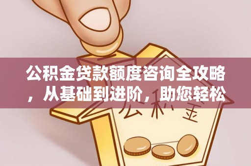 景东公积金贷款额度咨询全攻略，从基础到进阶，助您轻松掌握关键要点