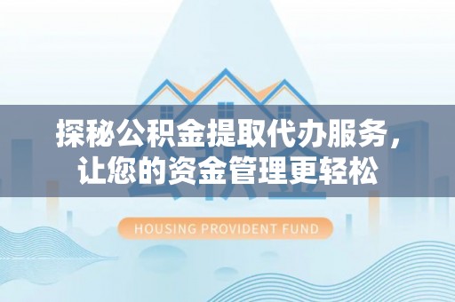 景东探秘公积金提取代办服务，让您的资金管理更轻松