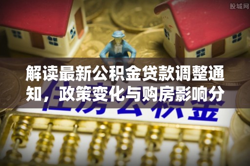 景东解读最新公积金贷款调整通知，政策变化与购房影响分析