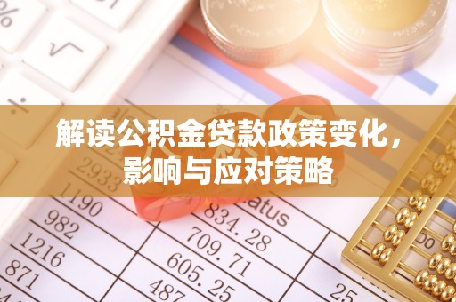 景东解读公积金贷款政策变化，影响与应对策略