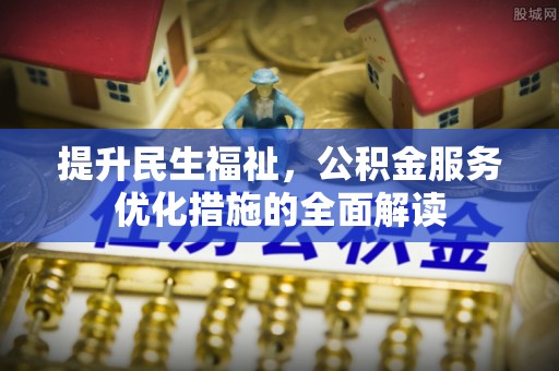 景东提升民生福祉，公积金服务优化措施的全面解读
