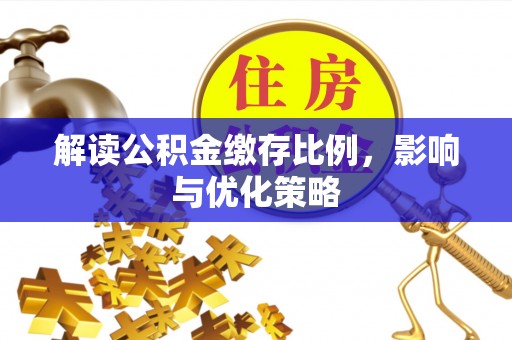 景东解读公积金缴存比例，影响与优化策略