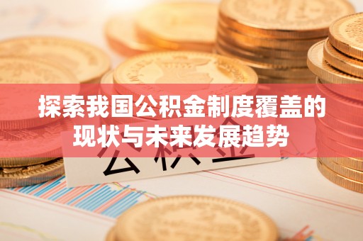 景东探索我国公积金制度覆盖的现状与未来发展趋势