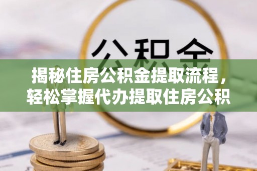 景东揭秘住房公积金提取流程，轻松掌握代办提取住房公积金技巧
