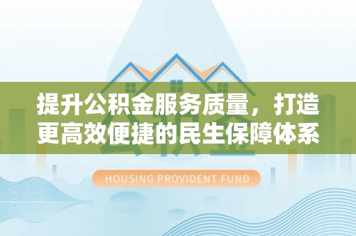 景东提升公积金服务质量，打造更高效便捷的民生保障体系