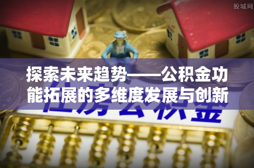 景东探索未来趋势——公积金功能拓展的多维度发展与创新