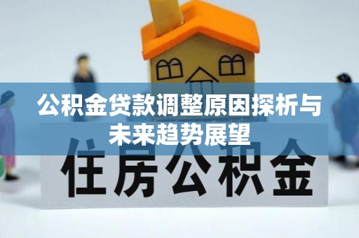 景东公积金贷款调整原因探析与未来趋势展望