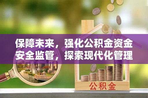 景东保障未来，强化公积金资金安全监管，探索现代化管理新路径