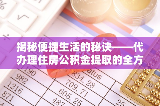 景东揭秘便捷生活的秘诀——代办理住房公积金提取的全方位指南