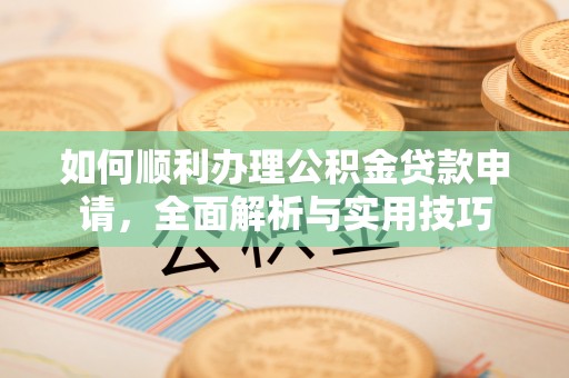 景东如何顺利办理公积金贷款申请，全面解析与实用技巧