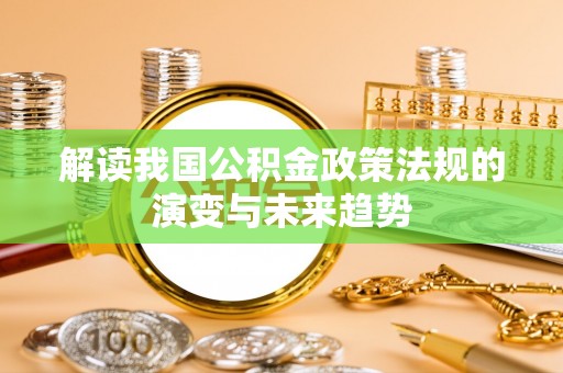 景东解读我国公积金政策法规的演变与未来趋势