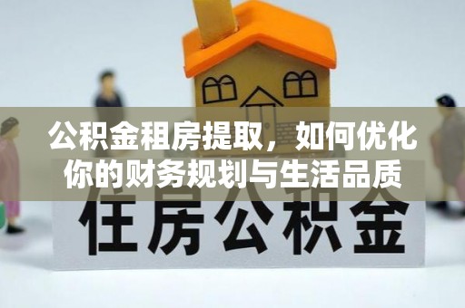景东公积金租房提取，如何优化你的财务规划与生活品质