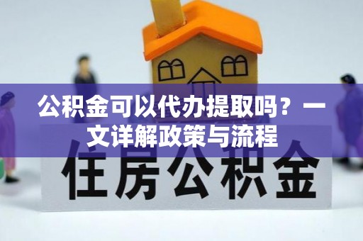 景东公积金可以代办提取吗？一文详解政策与流程