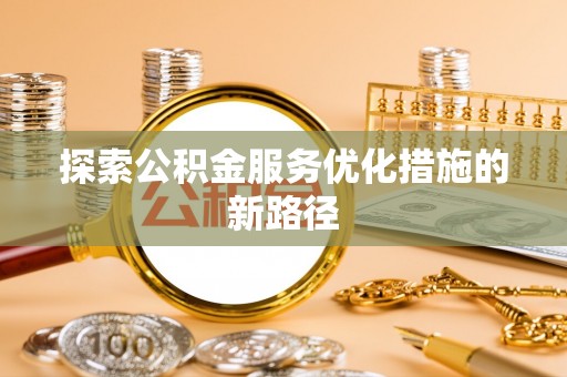 景东探索公积金服务优化措施的新路径