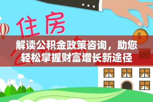 景东解读公积金政策咨询，助您轻松掌握财富增长新途径