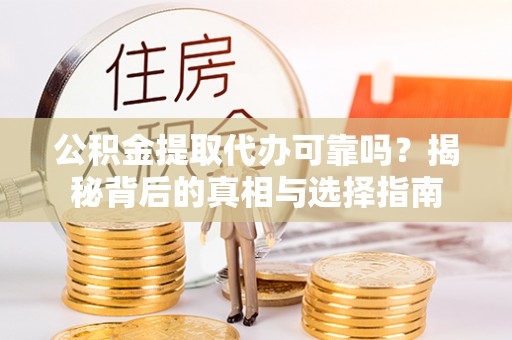 景东公积金提取代办可靠吗？揭秘背后的真相与选择指南