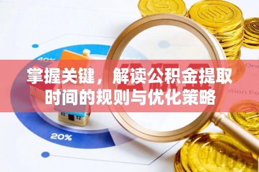 景东掌握关键，解读公积金提取时间的规则与优化策略