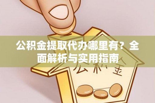 景东公积金提取代办哪里有？全面解析与实用指南