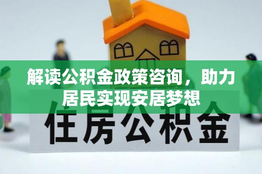 景东解读公积金政策咨询，助力居民实现安居梦想