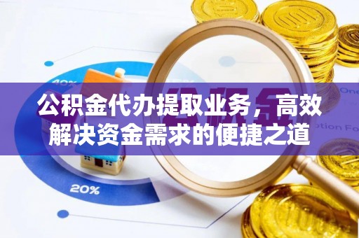景东公积金代办提取业务，高效解决资金需求的便捷之道