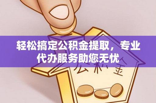 景东轻松搞定公积金提取，专业代办服务助您无忧