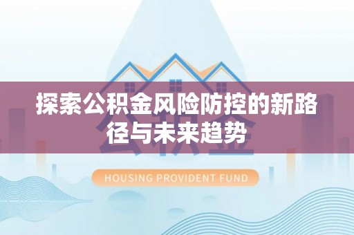 景东探索公积金风险防控的新路径与未来趋势