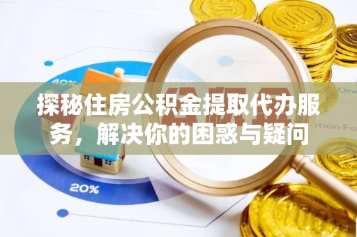 景东探秘住房公积金提取代办服务，解决你的困惑与疑问
