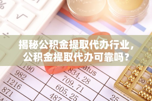 景东揭秘公积金提取代办行业，公积金提取代办可靠吗？