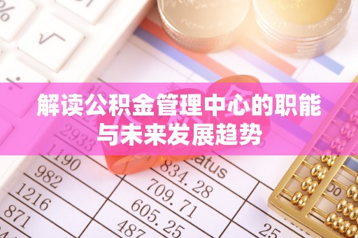 景东解读公积金管理中心的职能与未来发展趋势