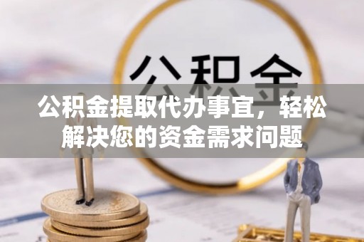 景东公积金提取代办事宜，轻松解决您的资金需求问题