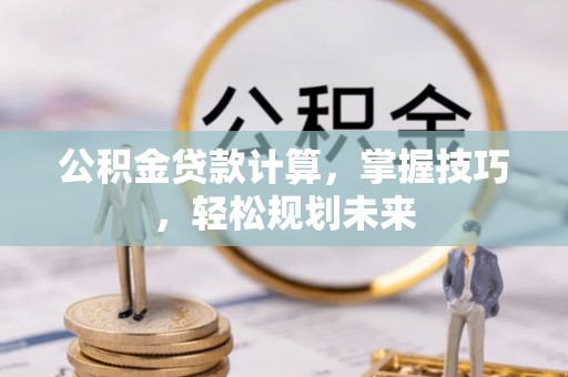 景东公积金贷款计算，掌握技巧，轻松规划未来