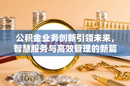 景东公积金业务创新引领未来，智慧服务与高效管理的新篇章