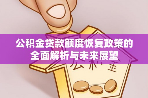 景东公积金贷款额度恢复政策的全面解析与未来展望