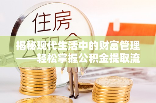 景东揭秘现代生活中的财富管理——轻松掌握公积金提取流程的艺术