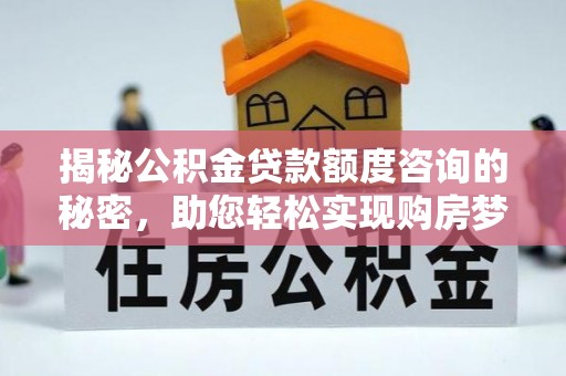 景东揭秘公积金贷款额度咨询的秘密，助您轻松实现购房梦想