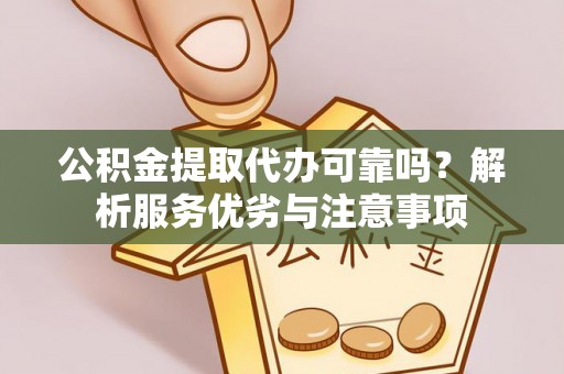 景东公积金提取代办可靠吗？解析服务优劣与注意事项