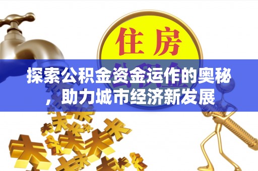 景东探索公积金资金运作的奥秘，助力城市经济新发展