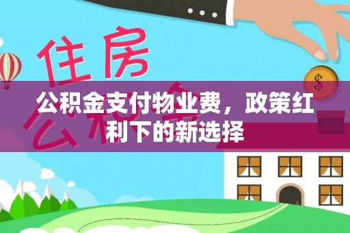 景东公积金支付物业费，政策红利下的新选择