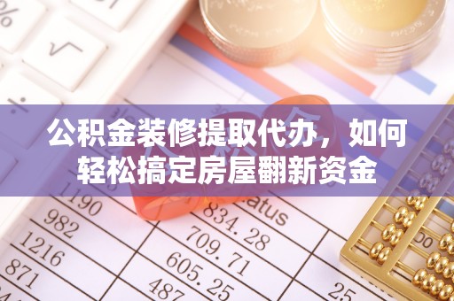 景东公积金装修提取代办，如何轻松搞定房屋翻新资金