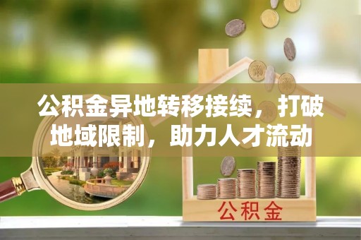 景东公积金异地转移接续，打破地域限制，助力人才流动