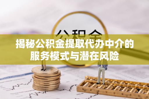 景东揭秘公积金提取代办中介的服务模式与潜在风险